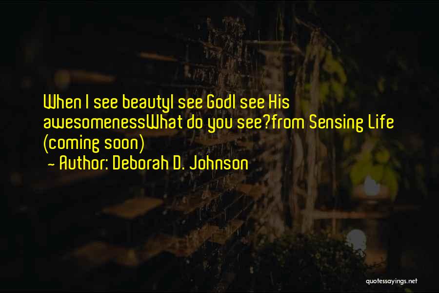 Deborah D. Johnson Quotes: When I See Beautyi See Godi See His Awesomenesswhat Do You See?from Sensing Life (coming Soon)