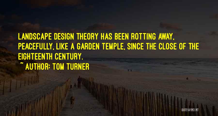 Tom Turner Quotes: Landscape Design Theory Has Been Rotting Away, Peacefully, Like A Garden Temple, Since The Close Of The Eighteenth Century.