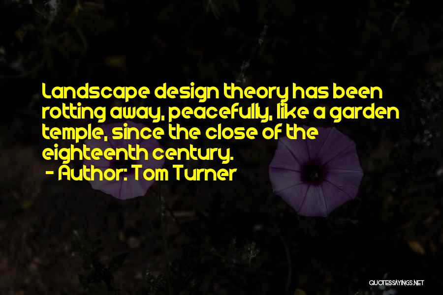 Tom Turner Quotes: Landscape Design Theory Has Been Rotting Away, Peacefully, Like A Garden Temple, Since The Close Of The Eighteenth Century.