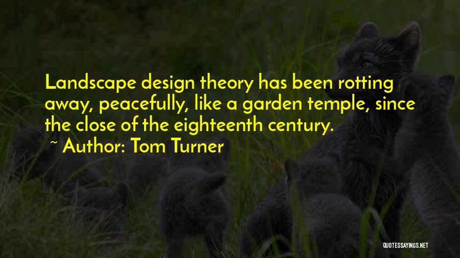 Tom Turner Quotes: Landscape Design Theory Has Been Rotting Away, Peacefully, Like A Garden Temple, Since The Close Of The Eighteenth Century.