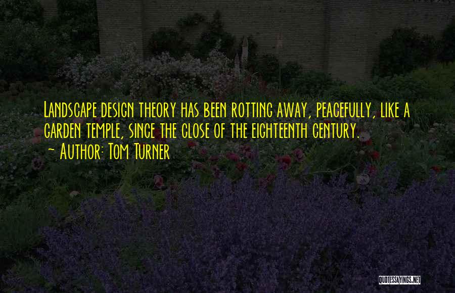 Tom Turner Quotes: Landscape Design Theory Has Been Rotting Away, Peacefully, Like A Garden Temple, Since The Close Of The Eighteenth Century.