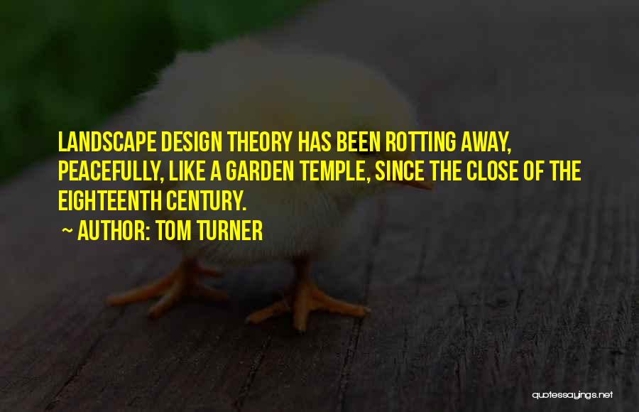 Tom Turner Quotes: Landscape Design Theory Has Been Rotting Away, Peacefully, Like A Garden Temple, Since The Close Of The Eighteenth Century.