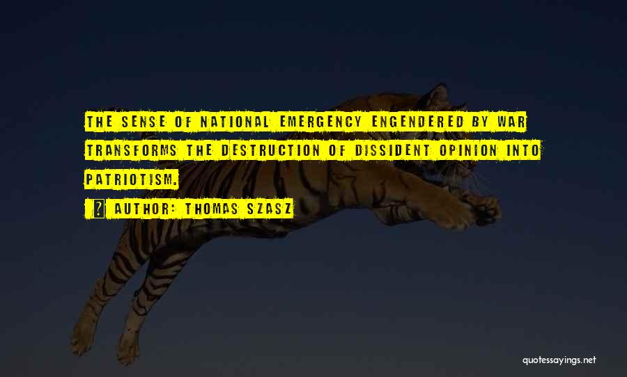 Thomas Szasz Quotes: The Sense Of National Emergency Engendered By War Transforms The Destruction Of Dissident Opinion Into Patriotism.