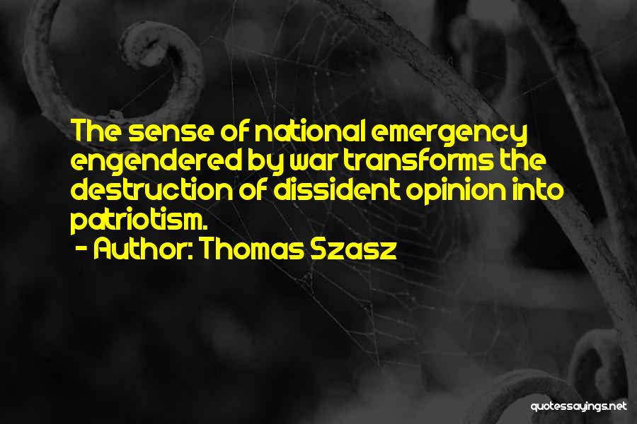 Thomas Szasz Quotes: The Sense Of National Emergency Engendered By War Transforms The Destruction Of Dissident Opinion Into Patriotism.