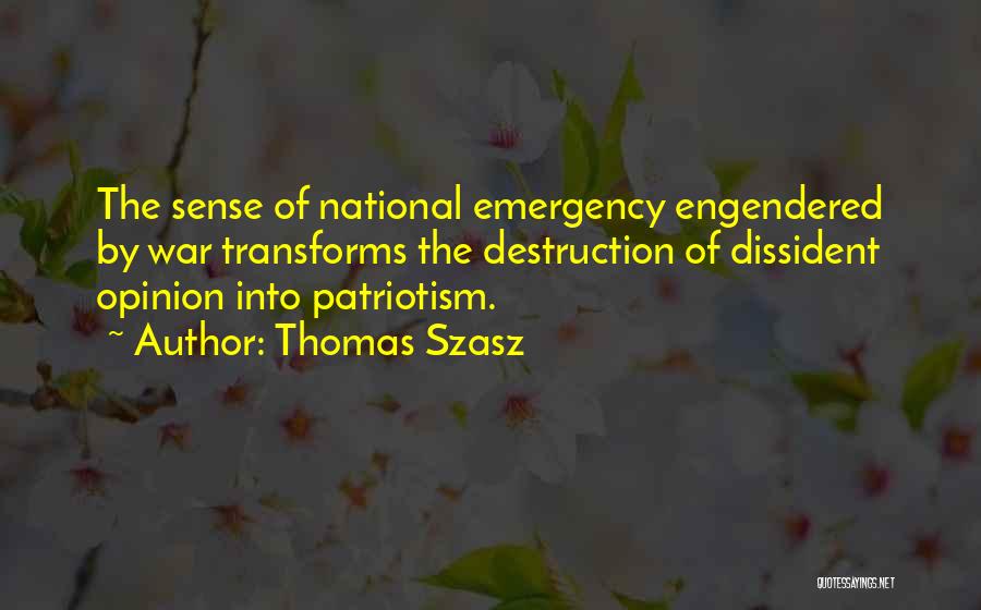 Thomas Szasz Quotes: The Sense Of National Emergency Engendered By War Transforms The Destruction Of Dissident Opinion Into Patriotism.