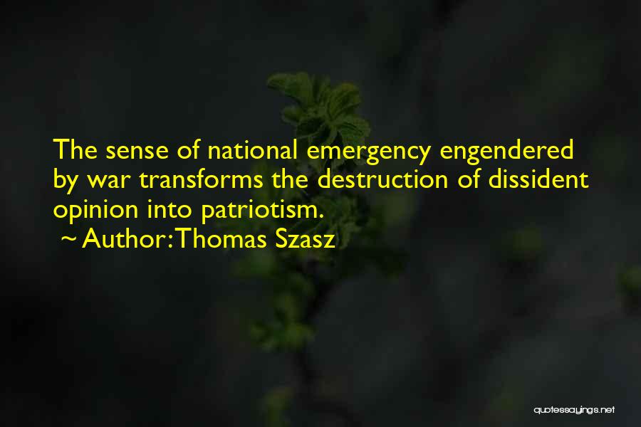 Thomas Szasz Quotes: The Sense Of National Emergency Engendered By War Transforms The Destruction Of Dissident Opinion Into Patriotism.