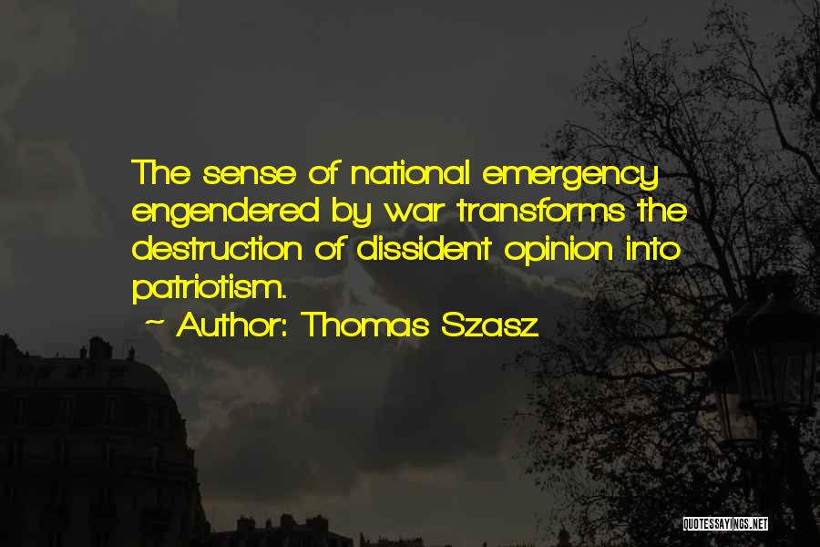Thomas Szasz Quotes: The Sense Of National Emergency Engendered By War Transforms The Destruction Of Dissident Opinion Into Patriotism.