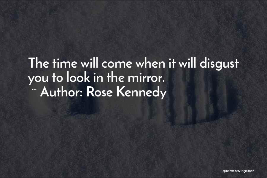 Rose Kennedy Quotes: The Time Will Come When It Will Disgust You To Look In The Mirror.