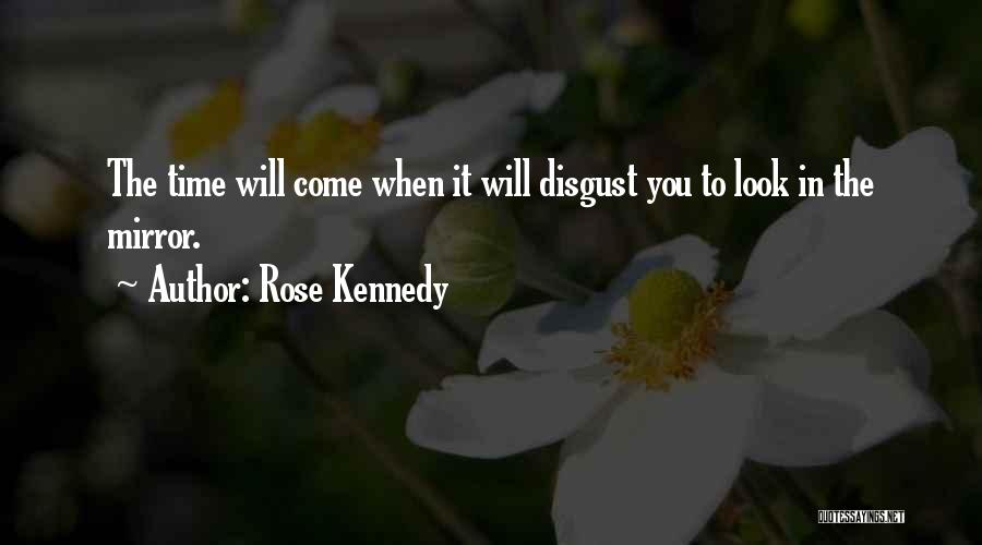 Rose Kennedy Quotes: The Time Will Come When It Will Disgust You To Look In The Mirror.