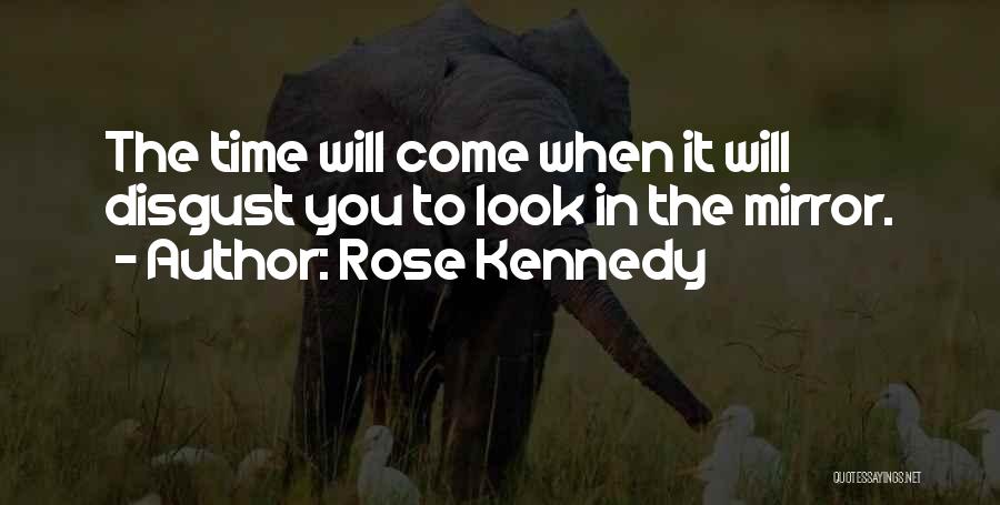 Rose Kennedy Quotes: The Time Will Come When It Will Disgust You To Look In The Mirror.