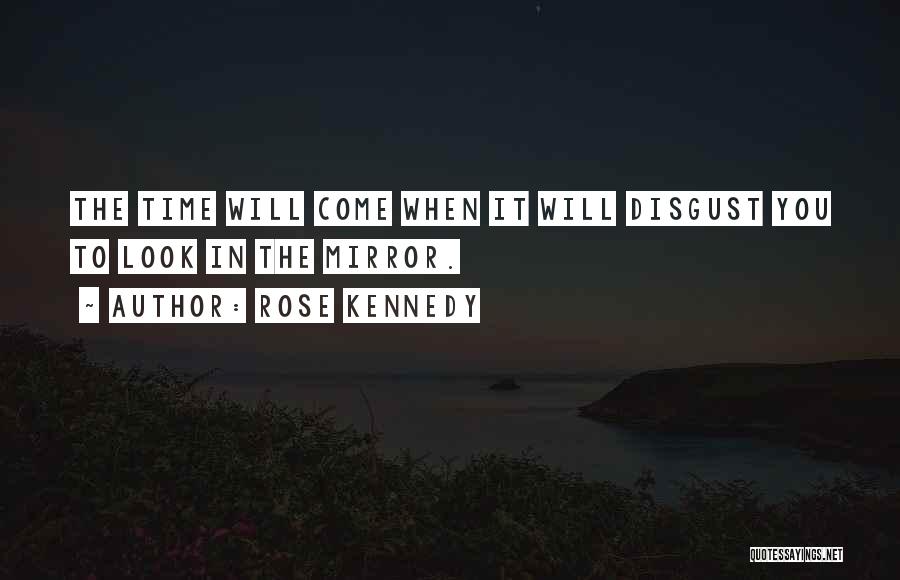 Rose Kennedy Quotes: The Time Will Come When It Will Disgust You To Look In The Mirror.