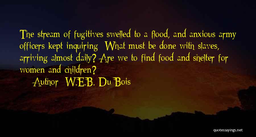 W.E.B. Du Bois Quotes: The Stream Of Fugitives Swelled To A Flood, And Anxious Army Officers Kept Inquiring: What Must Be Done With Slaves,