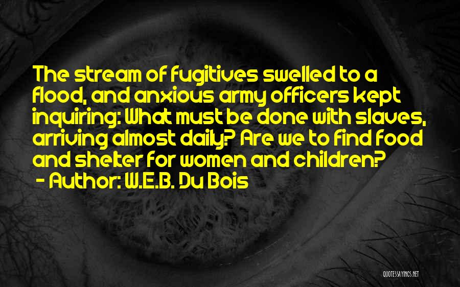 W.E.B. Du Bois Quotes: The Stream Of Fugitives Swelled To A Flood, And Anxious Army Officers Kept Inquiring: What Must Be Done With Slaves,