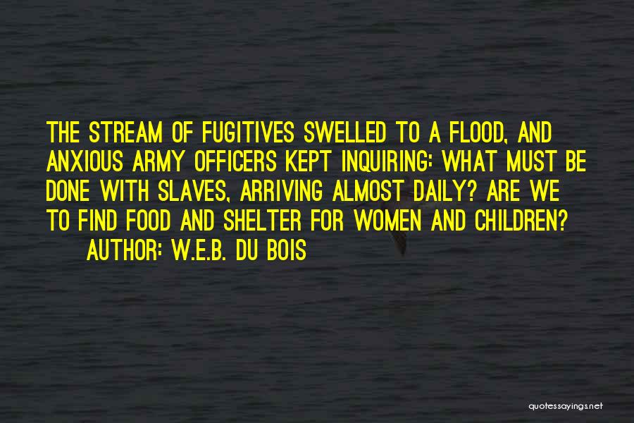 W.E.B. Du Bois Quotes: The Stream Of Fugitives Swelled To A Flood, And Anxious Army Officers Kept Inquiring: What Must Be Done With Slaves,