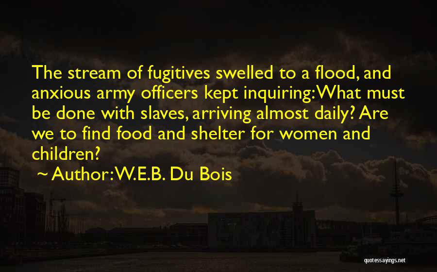 W.E.B. Du Bois Quotes: The Stream Of Fugitives Swelled To A Flood, And Anxious Army Officers Kept Inquiring: What Must Be Done With Slaves,