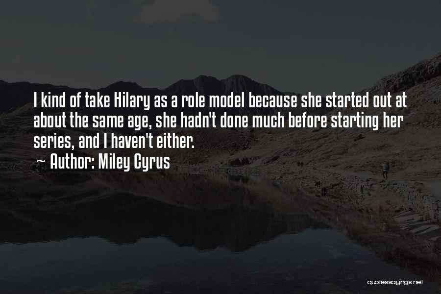 Miley Cyrus Quotes: I Kind Of Take Hilary As A Role Model Because She Started Out At About The Same Age, She Hadn't