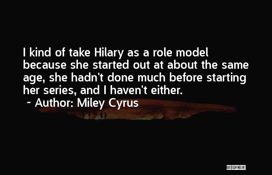Miley Cyrus Quotes: I Kind Of Take Hilary As A Role Model Because She Started Out At About The Same Age, She Hadn't