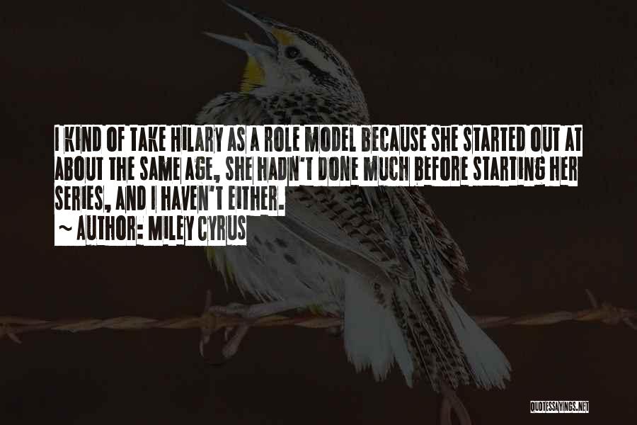 Miley Cyrus Quotes: I Kind Of Take Hilary As A Role Model Because She Started Out At About The Same Age, She Hadn't