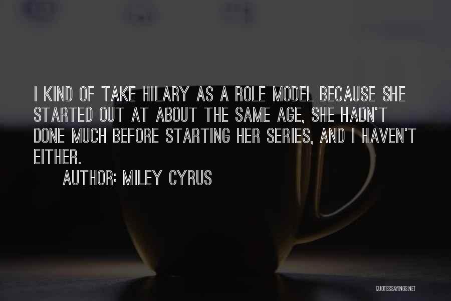 Miley Cyrus Quotes: I Kind Of Take Hilary As A Role Model Because She Started Out At About The Same Age, She Hadn't