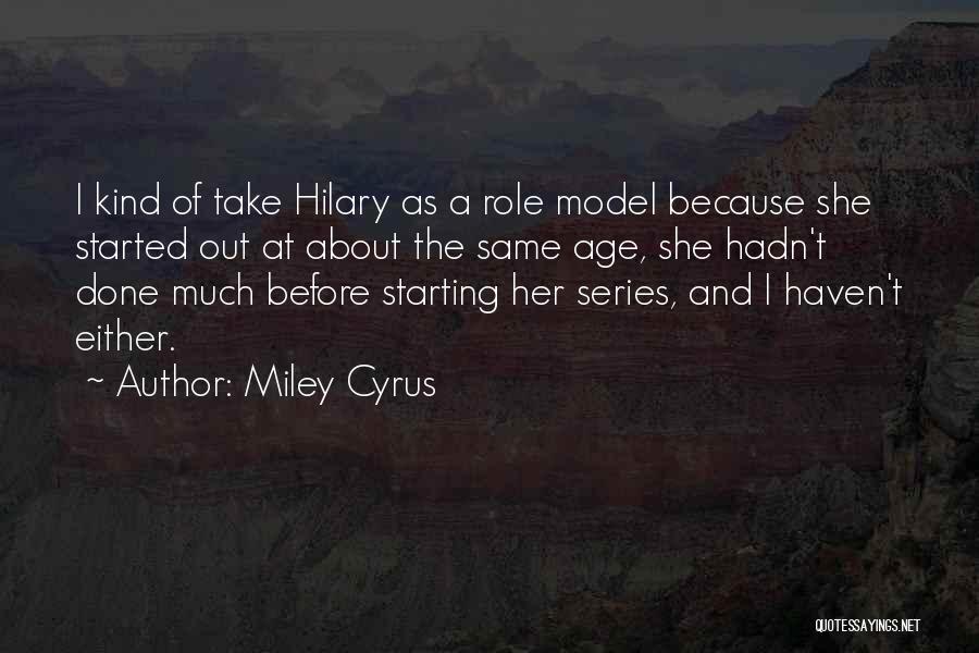 Miley Cyrus Quotes: I Kind Of Take Hilary As A Role Model Because She Started Out At About The Same Age, She Hadn't