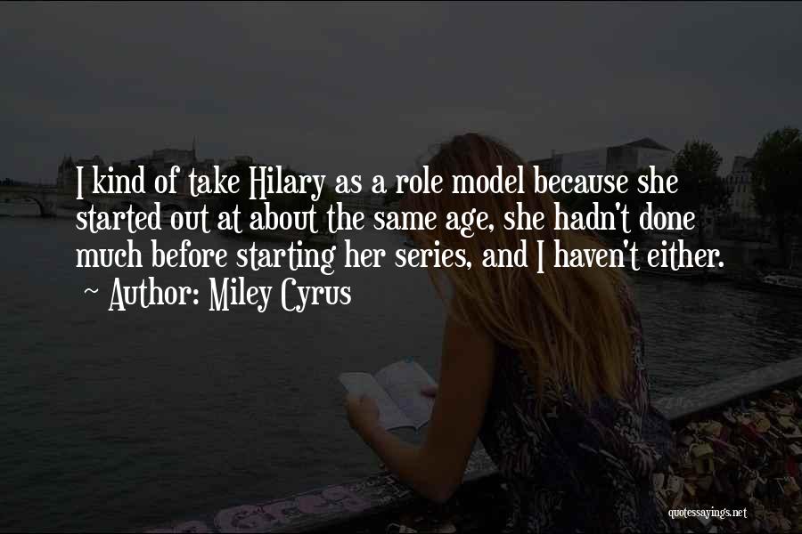 Miley Cyrus Quotes: I Kind Of Take Hilary As A Role Model Because She Started Out At About The Same Age, She Hadn't