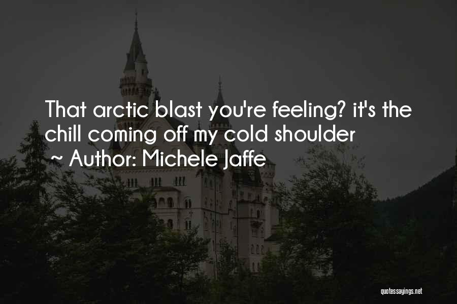 Michele Jaffe Quotes: That Arctic Blast You're Feeling? It's The Chill Coming Off My Cold Shoulder