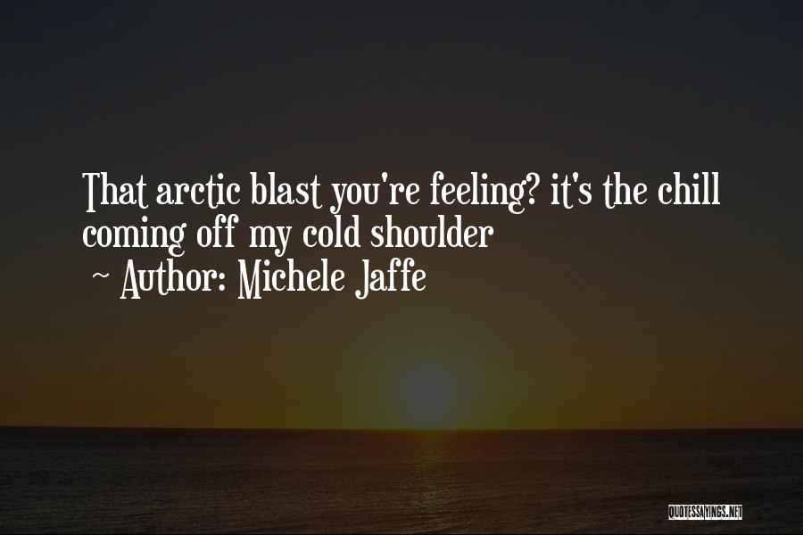 Michele Jaffe Quotes: That Arctic Blast You're Feeling? It's The Chill Coming Off My Cold Shoulder