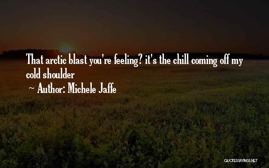 Michele Jaffe Quotes: That Arctic Blast You're Feeling? It's The Chill Coming Off My Cold Shoulder