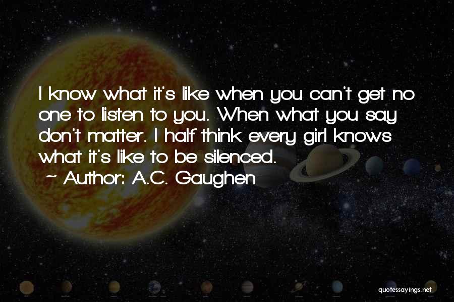 A.C. Gaughen Quotes: I Know What It's Like When You Can't Get No One To Listen To You. When What You Say Don't