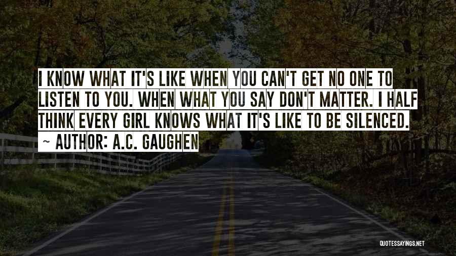 A.C. Gaughen Quotes: I Know What It's Like When You Can't Get No One To Listen To You. When What You Say Don't