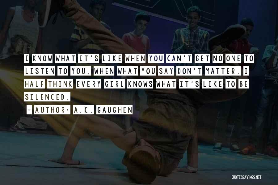 A.C. Gaughen Quotes: I Know What It's Like When You Can't Get No One To Listen To You. When What You Say Don't