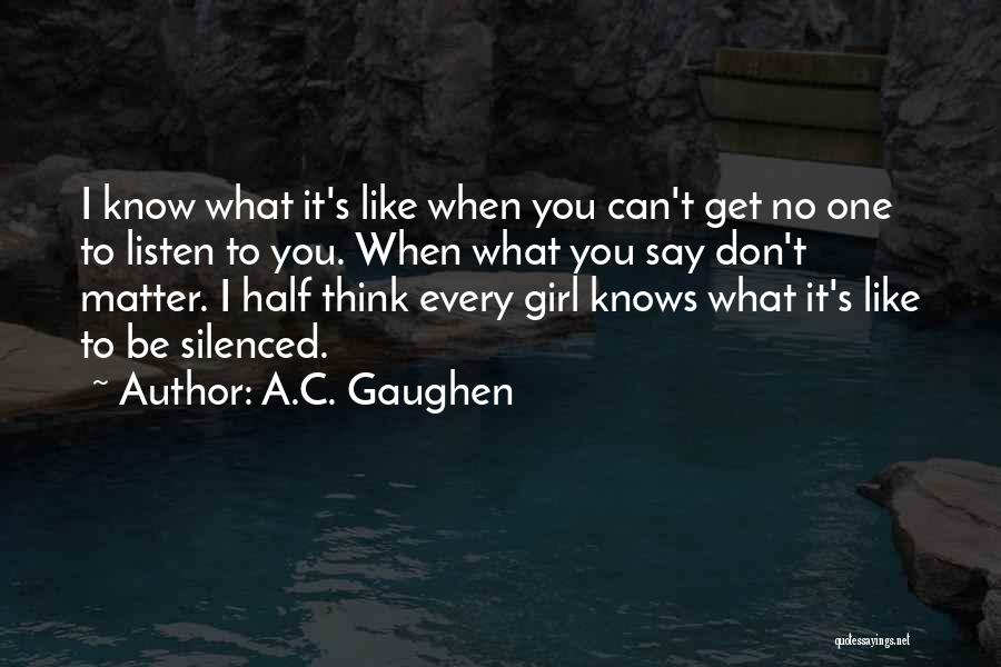 A.C. Gaughen Quotes: I Know What It's Like When You Can't Get No One To Listen To You. When What You Say Don't