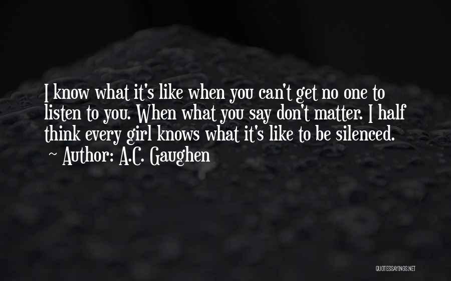 A.C. Gaughen Quotes: I Know What It's Like When You Can't Get No One To Listen To You. When What You Say Don't