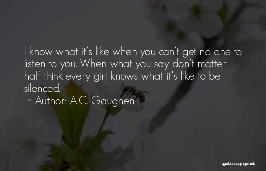 A.C. Gaughen Quotes: I Know What It's Like When You Can't Get No One To Listen To You. When What You Say Don't