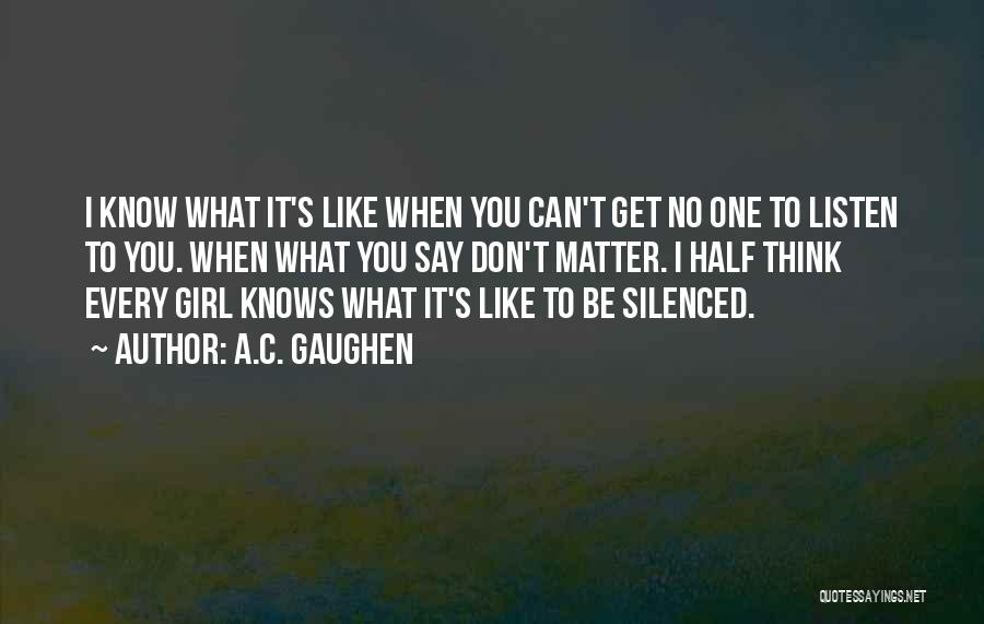 A.C. Gaughen Quotes: I Know What It's Like When You Can't Get No One To Listen To You. When What You Say Don't