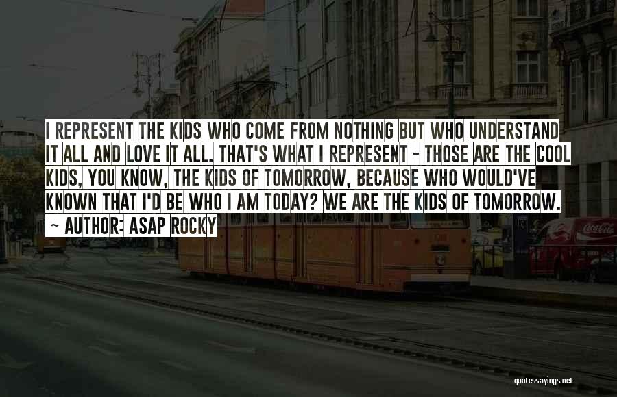 ASAP Rocky Quotes: I Represent The Kids Who Come From Nothing But Who Understand It All And Love It All. That's What I