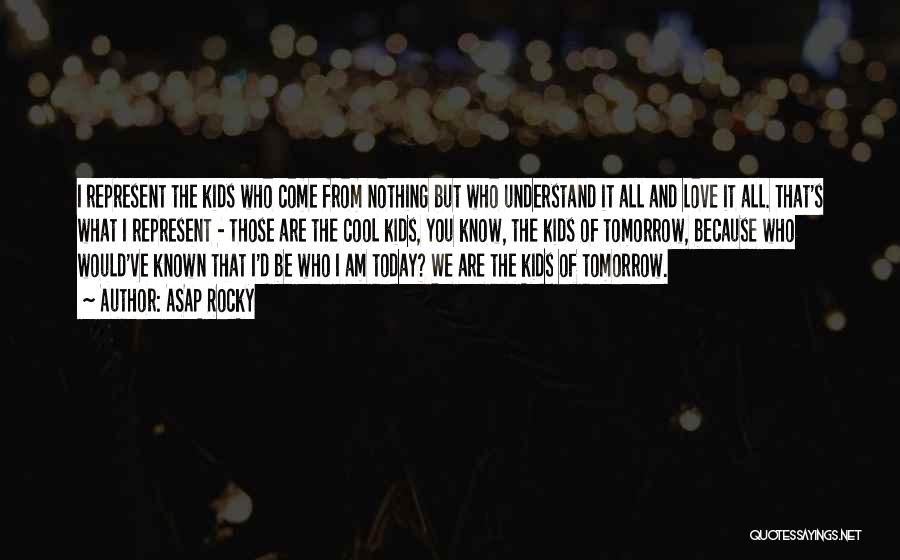 ASAP Rocky Quotes: I Represent The Kids Who Come From Nothing But Who Understand It All And Love It All. That's What I