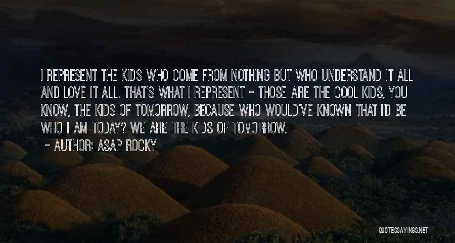 ASAP Rocky Quotes: I Represent The Kids Who Come From Nothing But Who Understand It All And Love It All. That's What I