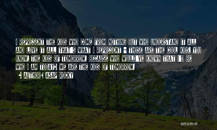 ASAP Rocky Quotes: I Represent The Kids Who Come From Nothing But Who Understand It All And Love It All. That's What I