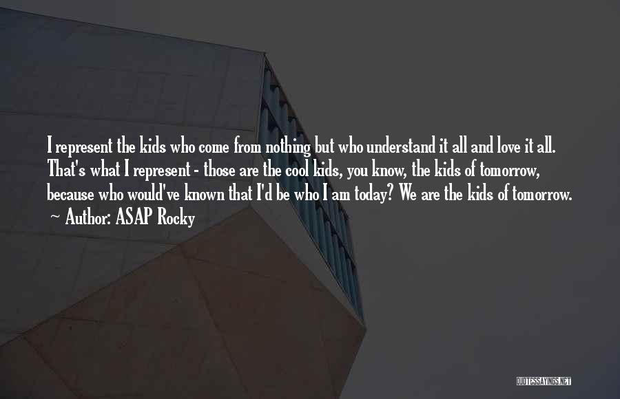 ASAP Rocky Quotes: I Represent The Kids Who Come From Nothing But Who Understand It All And Love It All. That's What I