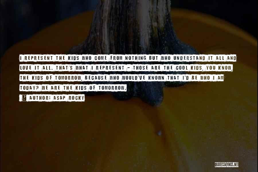 ASAP Rocky Quotes: I Represent The Kids Who Come From Nothing But Who Understand It All And Love It All. That's What I