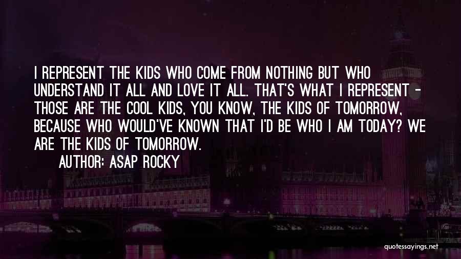 ASAP Rocky Quotes: I Represent The Kids Who Come From Nothing But Who Understand It All And Love It All. That's What I