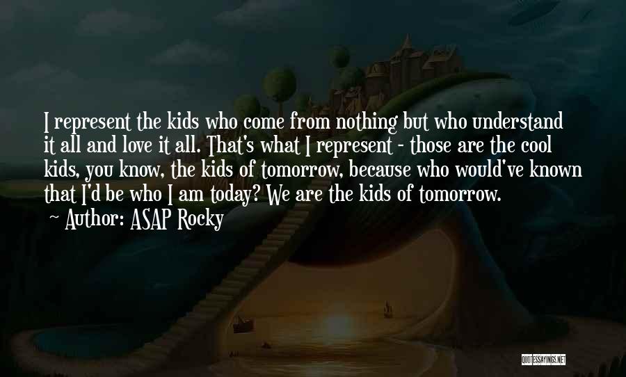 ASAP Rocky Quotes: I Represent The Kids Who Come From Nothing But Who Understand It All And Love It All. That's What I