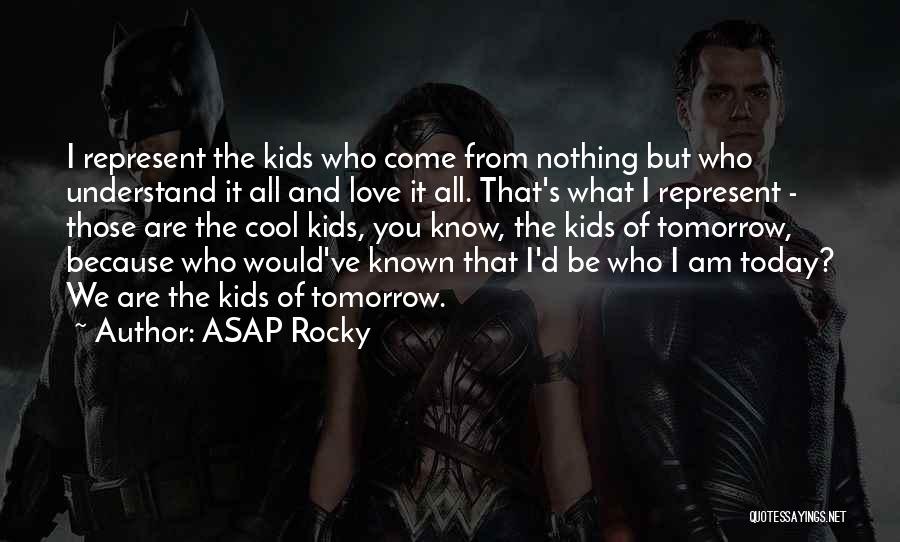 ASAP Rocky Quotes: I Represent The Kids Who Come From Nothing But Who Understand It All And Love It All. That's What I