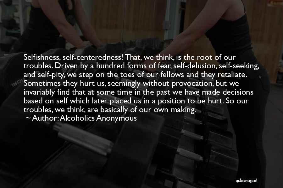 Alcoholics Anonymous Quotes: Selfishness, Self-centeredness! That, We Think, Is The Root Of Our Troubles. Driven By A Hundred Forms Of Fear, Self-delusion, Self-seeking,