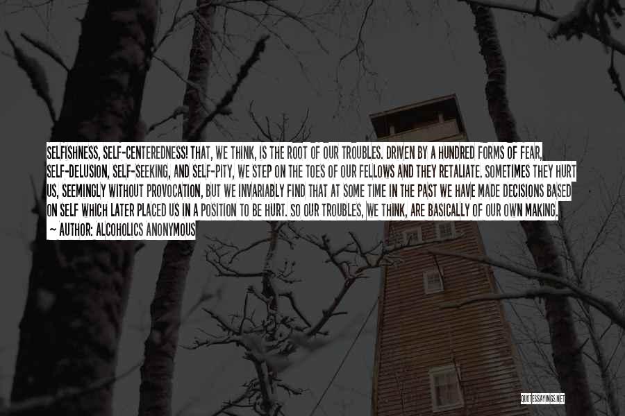 Alcoholics Anonymous Quotes: Selfishness, Self-centeredness! That, We Think, Is The Root Of Our Troubles. Driven By A Hundred Forms Of Fear, Self-delusion, Self-seeking,