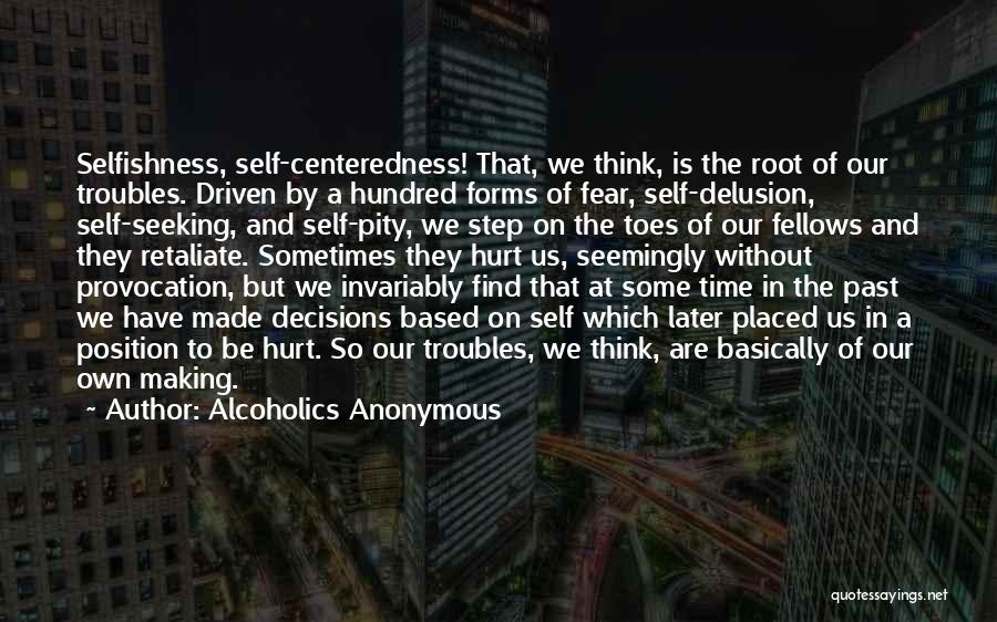 Alcoholics Anonymous Quotes: Selfishness, Self-centeredness! That, We Think, Is The Root Of Our Troubles. Driven By A Hundred Forms Of Fear, Self-delusion, Self-seeking,