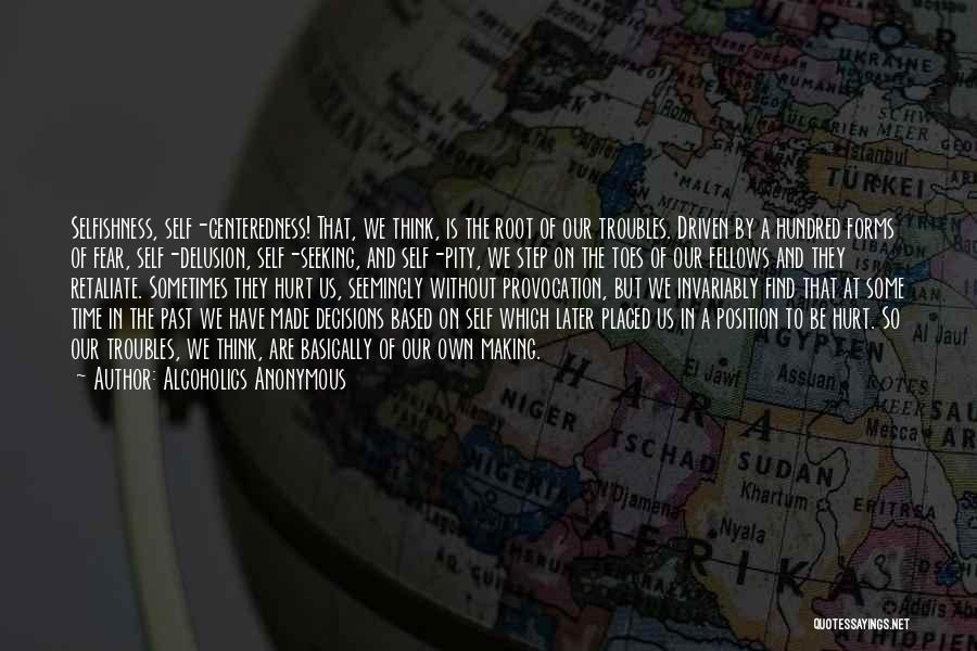 Alcoholics Anonymous Quotes: Selfishness, Self-centeredness! That, We Think, Is The Root Of Our Troubles. Driven By A Hundred Forms Of Fear, Self-delusion, Self-seeking,