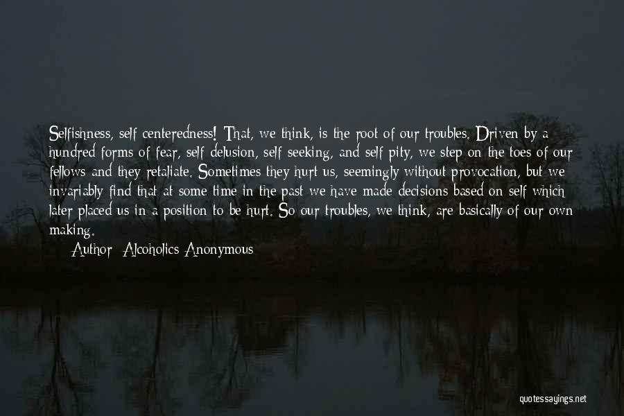 Alcoholics Anonymous Quotes: Selfishness, Self-centeredness! That, We Think, Is The Root Of Our Troubles. Driven By A Hundred Forms Of Fear, Self-delusion, Self-seeking,