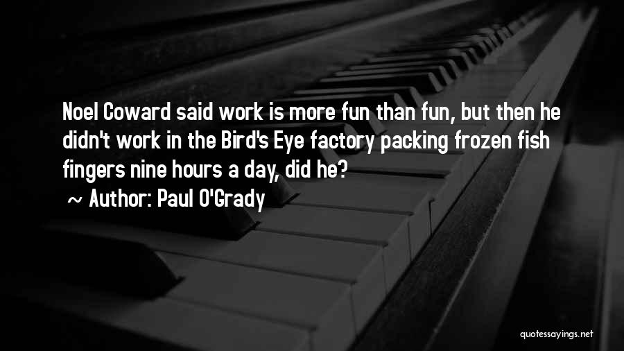 Paul O'Grady Quotes: Noel Coward Said Work Is More Fun Than Fun, But Then He Didn't Work In The Bird's Eye Factory Packing